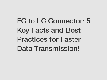 FC to LC Connector: 5 Key Facts and Best Practices for Faster Data Transmission!