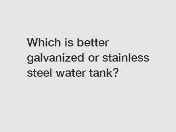 Which is better galvanized or stainless steel water tank?