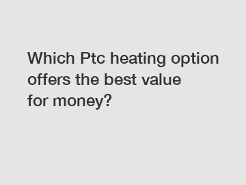 Which Ptc heating option offers the best value for money?