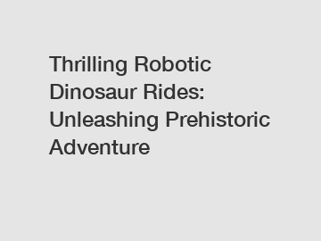 Thrilling Robotic Dinosaur Rides: Unleashing Prehistoric Adventure