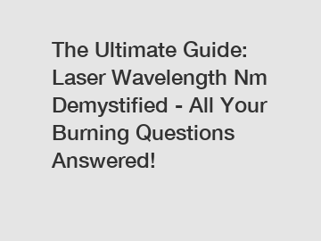 The Ultimate Guide: Laser Wavelength Nm Demystified - All Your Burning Questions Answered!
