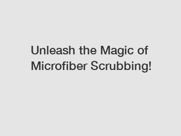 Unleash the Magic of Microfiber Scrubbing!