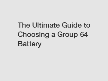 The Ultimate Guide to Choosing a Group 64 Battery