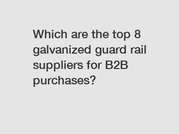 Which are the top 8 galvanized guard rail suppliers for B2B purchases?