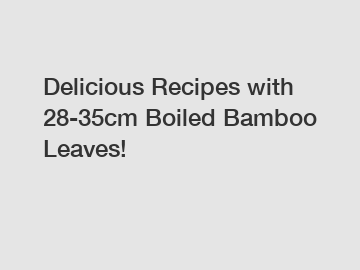 Delicious Recipes with 28-35cm Boiled Bamboo Leaves!