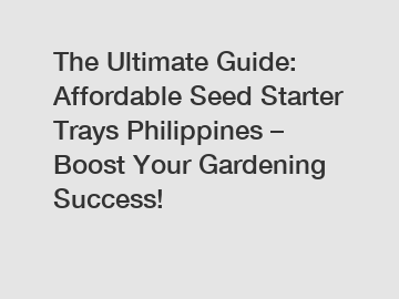 The Ultimate Guide: Affordable Seed Starter Trays Philippines – Boost Your Gardening Success!