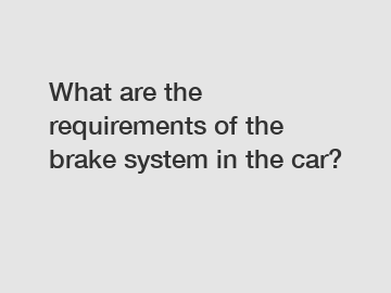 What are the requirements of the brake system in the car?