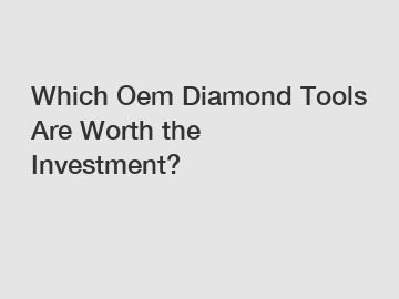 Which Oem Diamond Tools Are Worth the Investment?