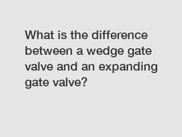 What is the difference between a wedge gate valve and an expanding gate valve?