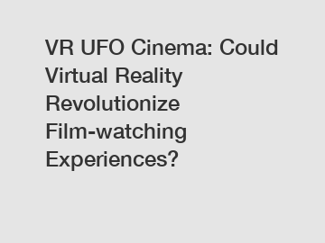 VR UFO Cinema: Could Virtual Reality Revolutionize Film-watching Experiences?
