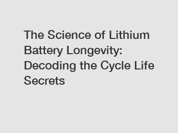 The Science of Lithium Battery Longevity: Decoding the Cycle Life Secrets