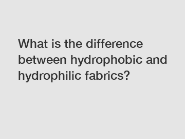 What is the difference between hydrophobic and hydrophilic fabrics?