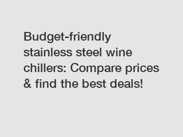 Budget-friendly stainless steel wine chillers: Compare prices & find the best deals!
