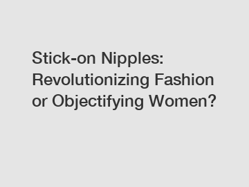 Stick-on Nipples: Revolutionizing Fashion or Objectifying Women?