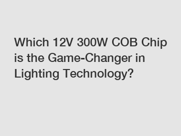 Which 12V 300W COB Chip is the Game-Changer in Lighting Technology?