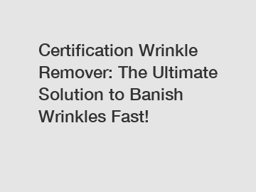 Certification Wrinkle Remover: The Ultimate Solution to Banish Wrinkles Fast!