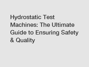 Hydrostatic Test Machines: The Ultimate Guide to Ensuring Safety & Quality