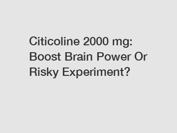 Citicoline 2000 mg: Boost Brain Power Or Risky Experiment?