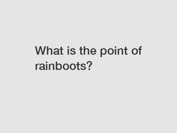 What is the point of rainboots?