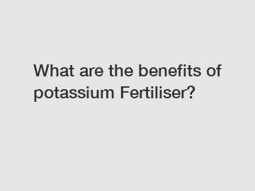 What are the benefits of potassium Fertiliser?