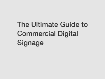 The Ultimate Guide to Commercial Digital Signage