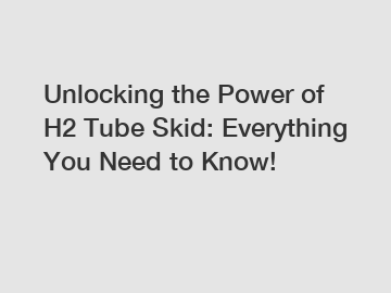Unlocking the Power of H2 Tube Skid: Everything You Need to Know!