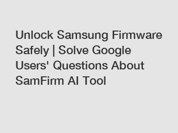 Unlock Samsung Firmware Safely | Solve Google Users' Questions About SamFirm AI Tool