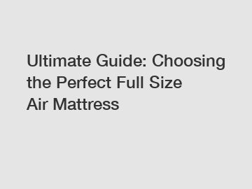Ultimate Guide: Choosing the Perfect Full Size Air Mattress