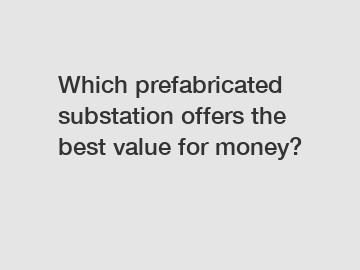 Which prefabricated substation offers the best value for money?