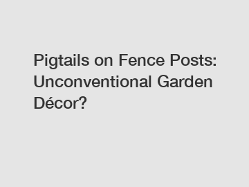Pigtails on Fence Posts: Unconventional Garden Décor?