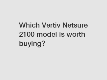 Which Vertiv Netsure 2100 model is worth buying?