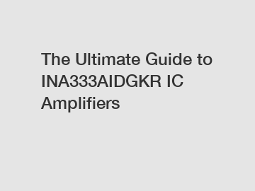 The Ultimate Guide to INA333AIDGKR IC Amplifiers
