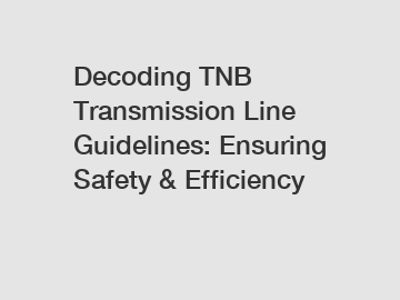 Decoding TNB Transmission Line Guidelines: Ensuring Safety & Efficiency