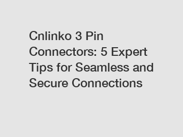 Cnlinko 3 Pin Connectors: 5 Expert Tips for Seamless and Secure Connections