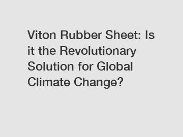 Viton Rubber Sheet: Is it the Revolutionary Solution for Global Climate Change?
