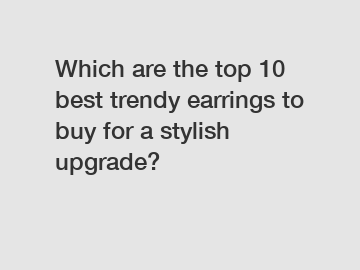 Which are the top 10 best trendy earrings to buy for a stylish upgrade?