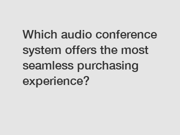 Which audio conference system offers the most seamless purchasing experience?