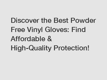 Discover the Best Powder Free Vinyl Gloves: Find Affordable & High-Quality Protection!