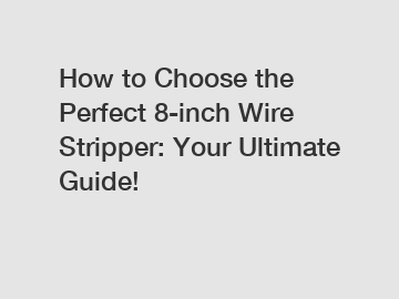 How to Choose the Perfect 8-inch Wire Stripper: Your Ultimate Guide!