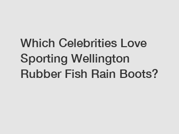 Which Celebrities Love Sporting Wellington Rubber Fish Rain Boots?