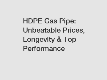 HDPE Gas Pipe: Unbeatable Prices, Longevity & Top Performance