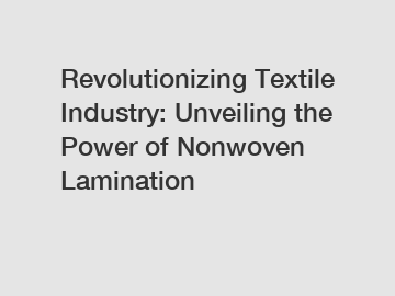 Revolutionizing Textile Industry: Unveiling the Power of Nonwoven Lamination