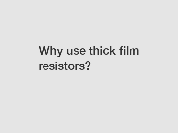Why use thick film resistors?