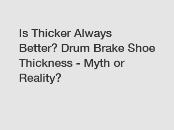 Is Thicker Always Better? Drum Brake Shoe Thickness - Myth or Reality?