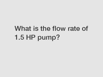 What is the flow rate of 1.5 HP pump?