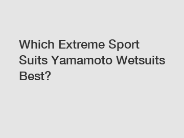 Which Extreme Sport Suits Yamamoto Wetsuits Best?