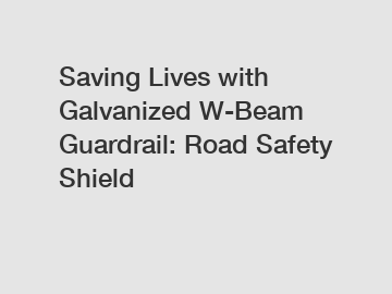 Saving Lives with Galvanized W-Beam Guardrail: Road Safety Shield