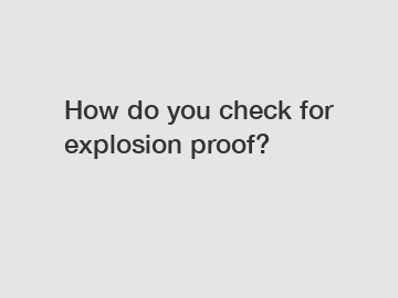 How do you check for explosion proof?