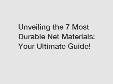 Unveiling the 7 Most Durable Net Materials: Your Ultimate Guide!