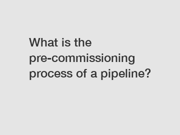 What is the pre-commissioning process of a pipeline?